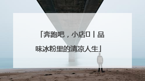奔跑吧，小店㊴丨品味冰粉里的清凉人生
