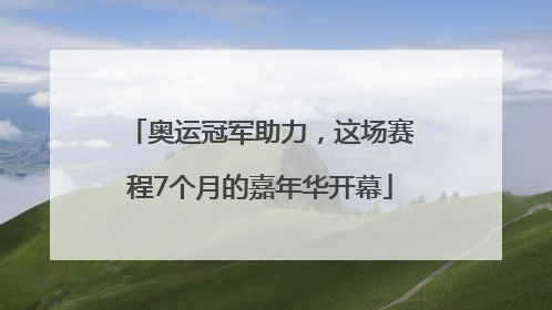 奥运冠军助力，这场赛程7个月的嘉年华开幕
