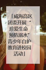 威海高区团委开展“珍爱生命 预防溺水”青少年自护教育进校园活动