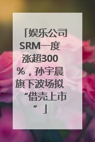 娱乐公司SRM一度涨超300%，孙宇晨旗下波场拟“借壳上市”