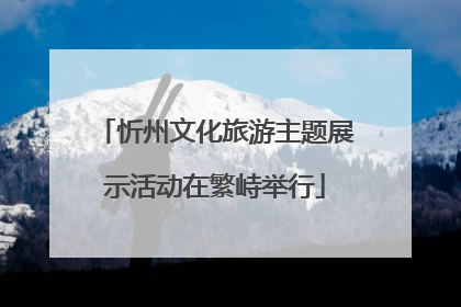忻州文化旅游主题展示活动在繁峙举行