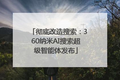 彻底改造搜索：360纳米AI搜索超级智能体发布