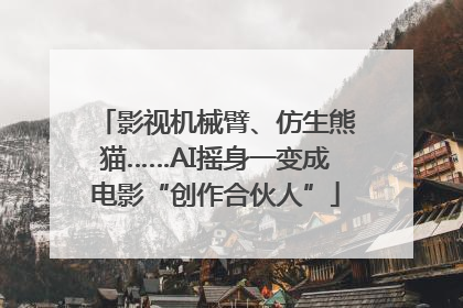 影视机械臂、仿生熊猫……AI摇身一变成电影“创作合伙人”