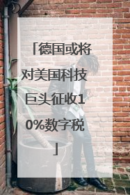 德国或将对美国科技巨头征收10%数字税