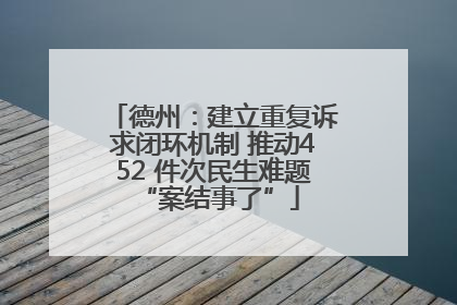 德州：建立重复诉求闭环机制 推动452 件次民生难题 “案结事了”