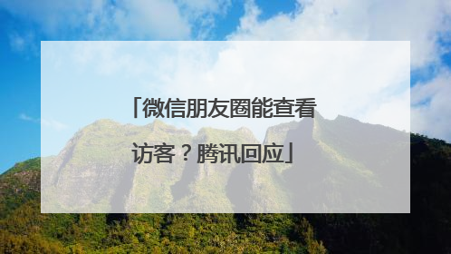 微信朋友圈能查看访客？腾讯回应