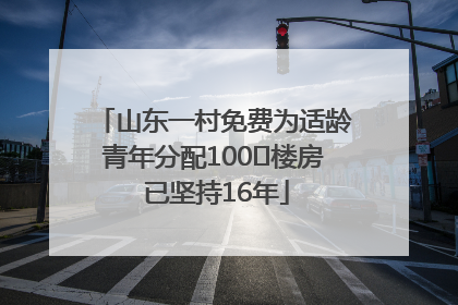 山东一村免费为适龄青年分配100㎡楼房 已坚持16年