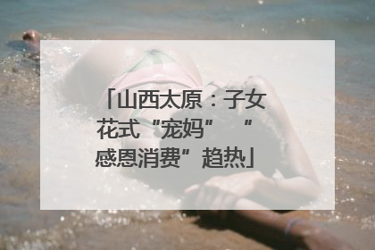 山西太原：子女花式“宠妈” “感恩消费”趋热
