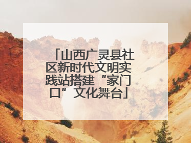 山西广灵县社区新时代文明实践站搭建“家门口”文化舞台