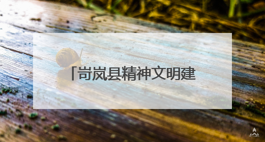 岢岚县精神文明建设赋能高质量发展