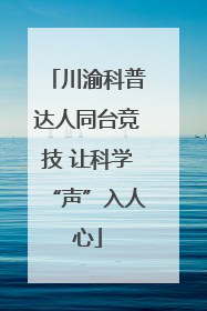 川渝科普达人同台竞技 让科学“声”入人心