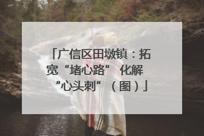 广信区田墩镇：拓宽“堵心路” 化解“心头刺”（图）
