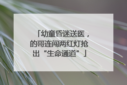 幼童昏迷送医，的哥连闯两红灯抢出“生命通道”