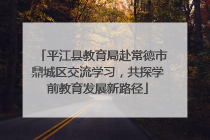 平江县教育局赴常德市鼎城区交流学习，共探学前教育发展新路径