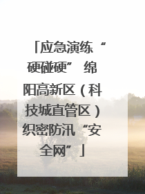 应急演练“硬碰硬” 绵阳高新区（科技城直管区）织密防汛“安全网”