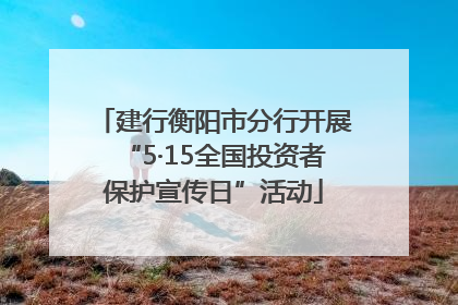 建行衡阳市分行开展“5·15全国投资者保护宣传日”活动