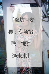廊坊固安县：专场招聘 “职”通未来