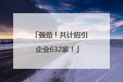 强劲！共计招引企业632家！
