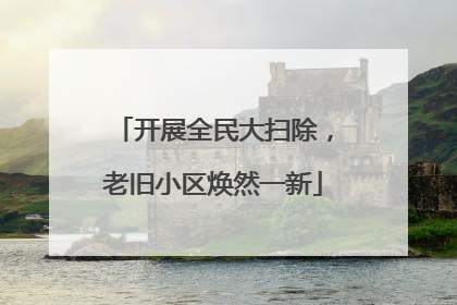 开展全民大扫除，老旧小区焕然一新