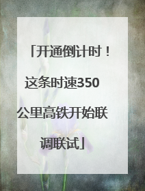 开通倒计时！这条时速350公里高铁开始联调联试