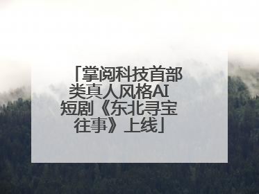掌阅科技首部类真人风格AI短剧《东北寻宝往事》上线