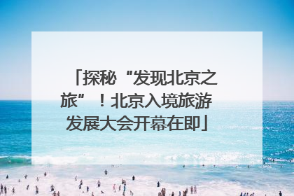 探秘“发现北京之旅”！北京入境旅游发展大会开幕在即