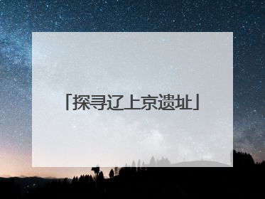 探寻辽上京遗址