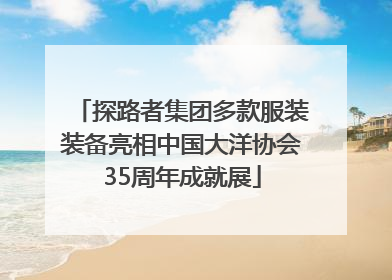 探路者集团多款服装装备亮相中国大洋协会35周年成就展