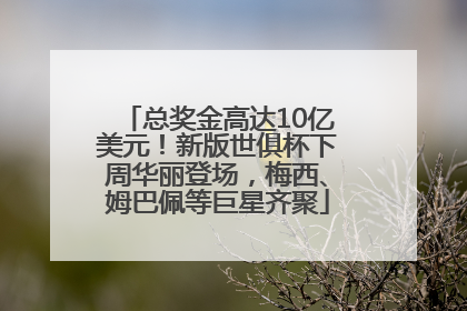 总奖金高达10亿美元！新版世俱杯下周华丽登场，梅西、姆巴佩等巨星齐聚