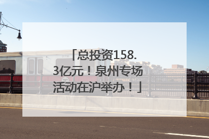 总投资158.3亿元！泉州专场活动在沪举办！
