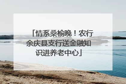情系桑榆晚！农行余庆县支行送金融知识进养老中心