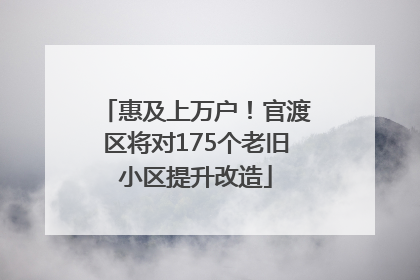 惠及上万户！官渡区将对175个老旧小区提升改造