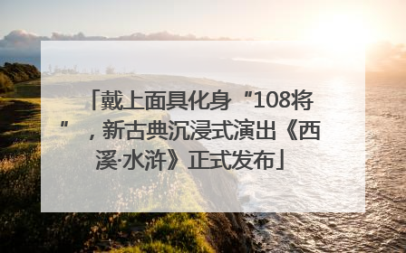 戴上面具化身“108将”，新古典沉浸式演出《西溪·水浒》正式发布