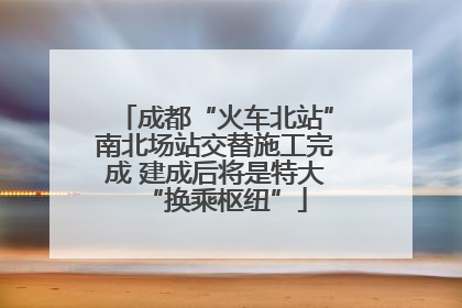 成都“火车北站”南北场站交替施工完成 建成后将是特大“换乘枢纽”