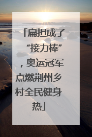 扁担成了“接力棒”，奥运冠军点燃荆州乡村全民健身热