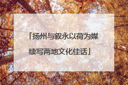 扬州与叙永以荷为媒续写两地文化佳话