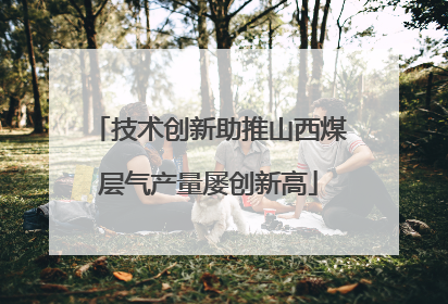 技术创新助推山西煤层气产量屡创新高