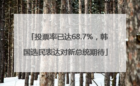 投票率已达68.7%，韩国选民表达对新总统期待