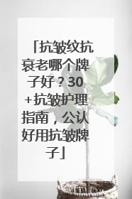 抗皱纹抗衰老哪个牌子好？30+抗皱护理指南，公认好用抗皱牌子