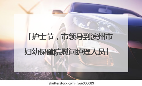 护士节，市领导到滨州市妇幼保健院慰问护理人员