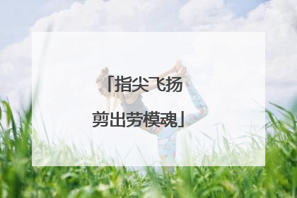 指尖飞扬 剪出劳模魂