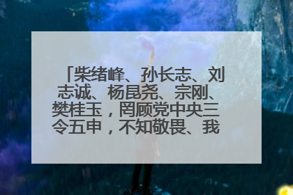 柴绪峰、孙长志、刘志诚、杨昆尧、宗刚、樊桂玉，罔顾党中央三令五申，不知敬畏、我行我素、肆意妄为！