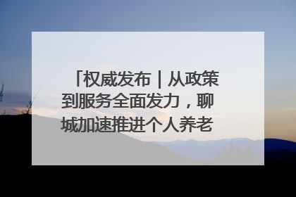 权威发布｜从政策到服务全面发力，聊城加速推进个人养老金制度落地