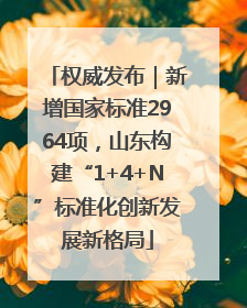 权威发布｜新增国家标准2964项，山东构建“1+4+N”标准化创新发展新格局