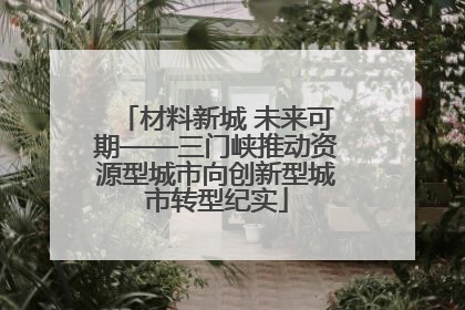 材料新城 未来可期——三门峡推动资源型城市向创新型城市转型纪实