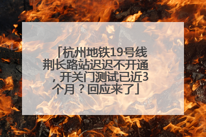 杭州地铁19号线荆长路站迟迟不开通，开关门测试已近3个月？回应来了