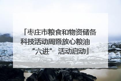 枣庄市粮食和物资储备科技活动周暨放心粮油 “六进” 活动启动