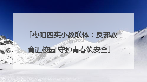 枣阳四实小教联体：反邪教育进校园 守护青春筑安全