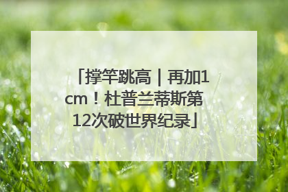 撑竿跳高｜再加1cm！杜普兰蒂斯第12次破世界纪录