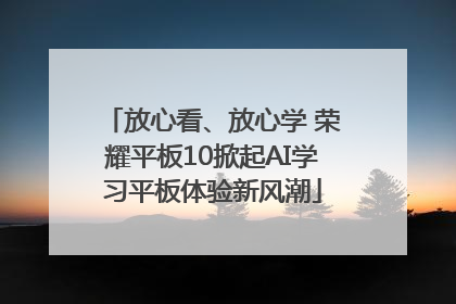 放心看、放心学 荣耀平板10掀起AI学习平板体验新风潮